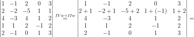 \dpi{120} \begin{vmatrix} 1 & -1 & 2 & 0 &3 \\ 2& -2 & -5 &1 & 1\\ 4& -3 & 4 & 1 & 2\\ 1& 1 & 2 & -1 &2 \\ 2 &-1 & 0 & 1&3 \end{vmatrix}\overset{IVw+IIw}{=}\begin{vmatrix} 1 & -1& 2& 0& 3\\ 2+1& -2+1& -5+2& 1+\left ( -1 \right ) & 1+2\\ 4& -3& 4& 1 & 2\\ 1& 1& 2& -1& 2\\ 2& -1& 0 & 1 & 3 \end{vmatrix}=